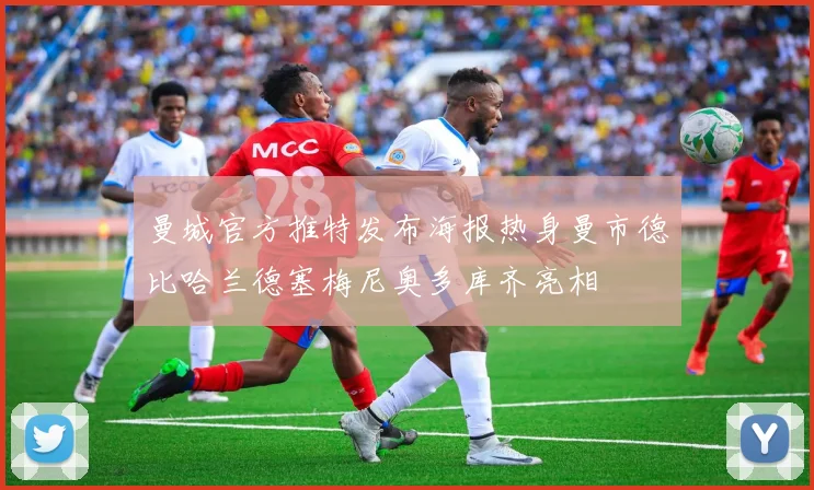 曼城官方推特发布海报热身曼市德比哈兰德塞梅尼奥多库齐亮相