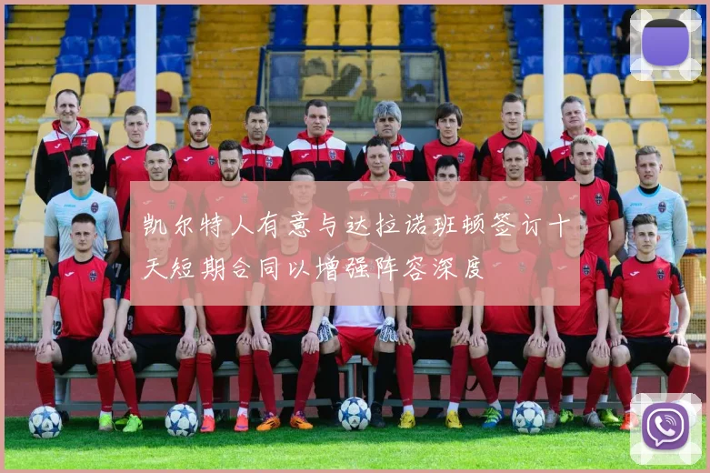 凯尔特人有意与达拉诺班顿签订十天短期合同以增强阵容深度