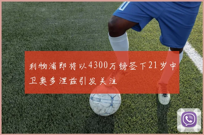 利物浦即将以4300万镑签下21岁中卫奥多涅兹引发关注