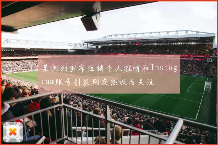 莱夫利宣布注销个人推特和Instagram账号引发网友热议与关注