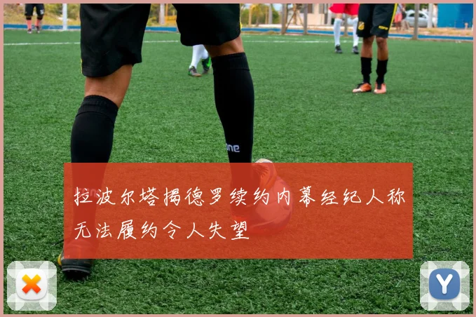 拉波尔塔揭德罗续约内幕经纪人称无法履约令人失望