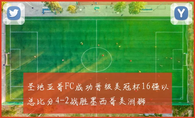 圣地亚哥FC成功晋级美冠杯16强以总比分4-2战胜墨西哥美洲狮