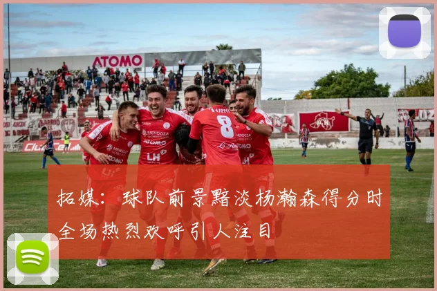拓媒：球队前景黯淡杨瀚森得分时全场热烈欢呼引人注目