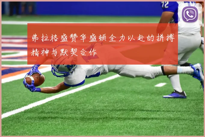 弗拉格盛赞华盛顿全力以赴的拼搏精神与默契合作