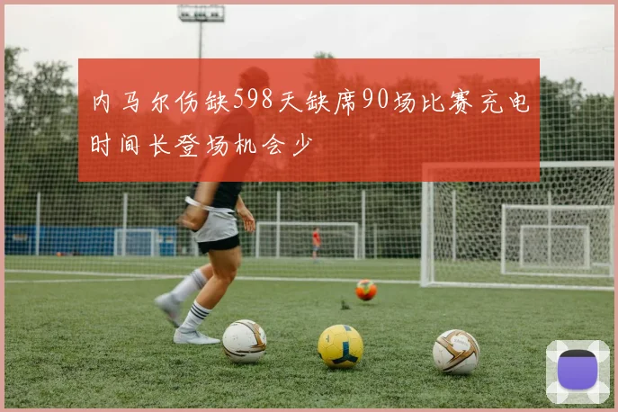 内马尔伤缺598天缺席90场比赛充电时间长登场机会少