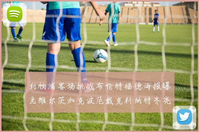利物浦客场挑战布伦特福德海报曝光维尔茨加克波范戴克科纳特齐亮相