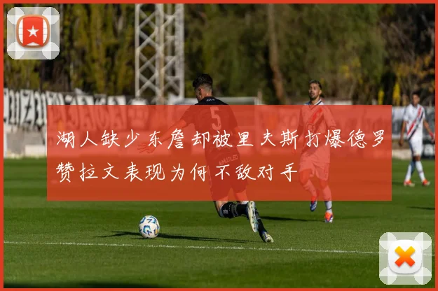 湖人缺少东詹却被里夫斯打爆德罗赞拉文表现为何不敌对手